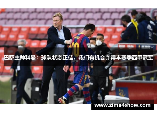 巴萨主帅科曼：球队状态正佳，我们有机会夺得本赛季西甲冠军