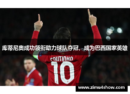 库蒂尼奥成功领衔助力球队夺冠，成为巴西国家英雄