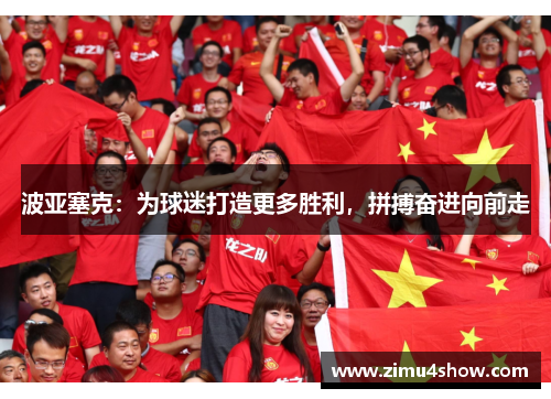 波亚塞克：为球迷打造更多胜利，拼搏奋进向前走