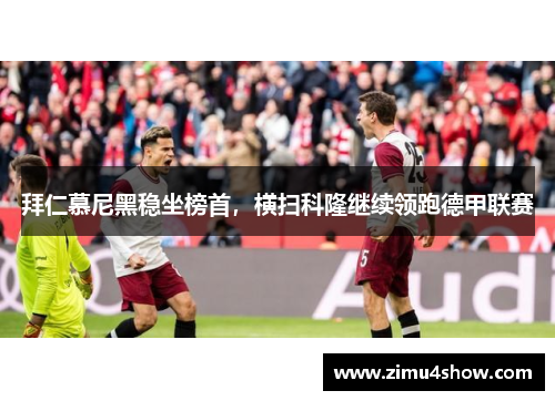 拜仁慕尼黑稳坐榜首，横扫科隆继续领跑德甲联赛