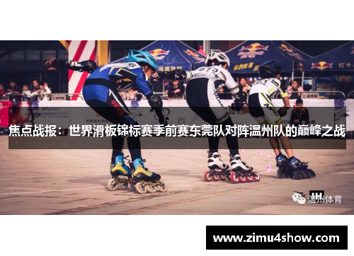 焦点战报：世界滑板锦标赛季前赛东莞队对阵温州队的巅峰之战