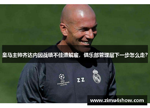 皇马主帅齐达内因战绩不佳遭解雇，俱乐部管理层下一步怎么走？