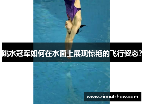 跳水冠军如何在水面上展现惊艳的飞行姿态？