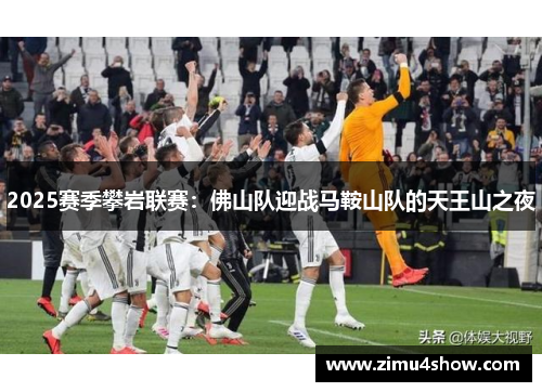 2025赛季攀岩联赛：佛山队迎战马鞍山队的天王山之夜