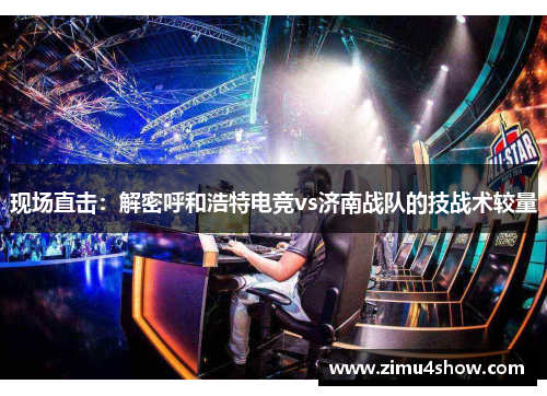 现场直击：解密呼和浩特电竞vs济南战队的技战术较量