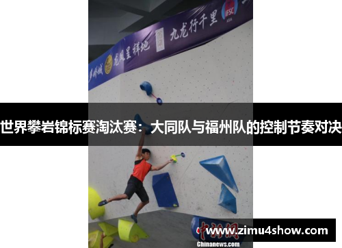 世界攀岩锦标赛淘汰赛：大同队与福州队的控制节奏对决