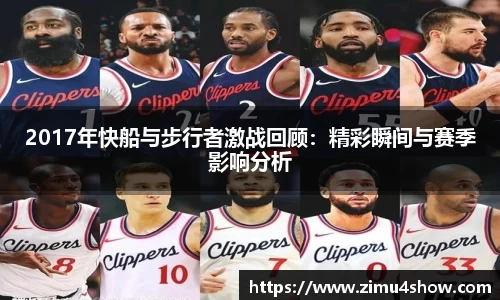 2017年快船与步行者激战回顾：精彩瞬间与赛季影响分析