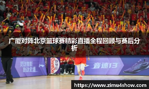 广厦对阵北京篮球赛精彩直播全程回顾与赛后分析