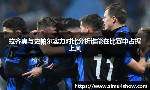 拉齐奥与史帕尔实力对比分析谁能在比赛中占据上风