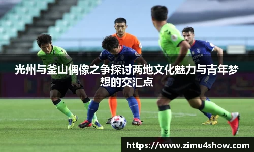 光州与釜山偶像之争探讨两地文化魅力与青年梦想的交汇点